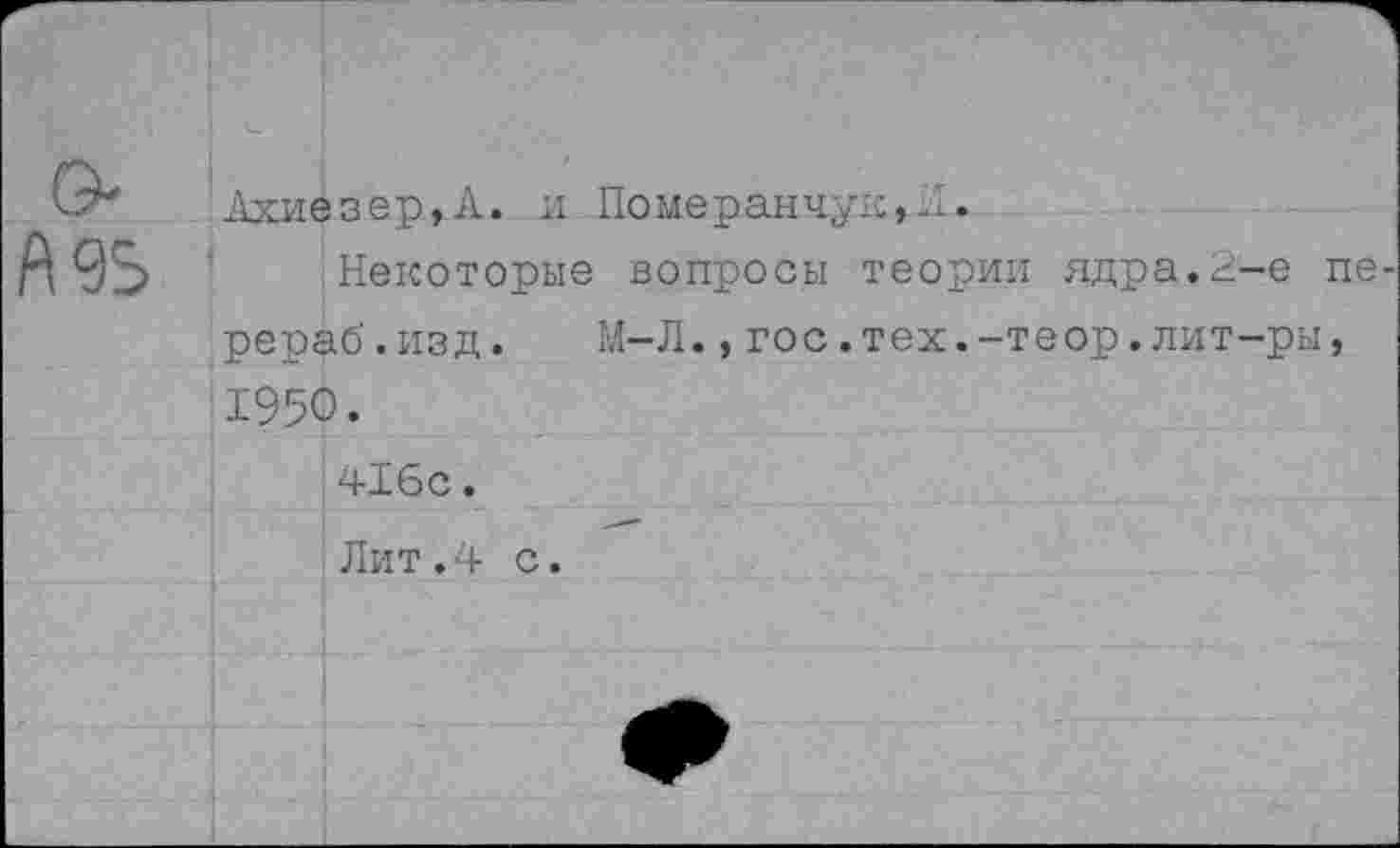 ﻿Ахиезер,А. и Померанчук,А.
Некоторые вопросы теории ядра.2-е рераб.изд.	М-Л.,гос.тех.-теор.лит-ры
1950. 416с.
Лит.4 с.